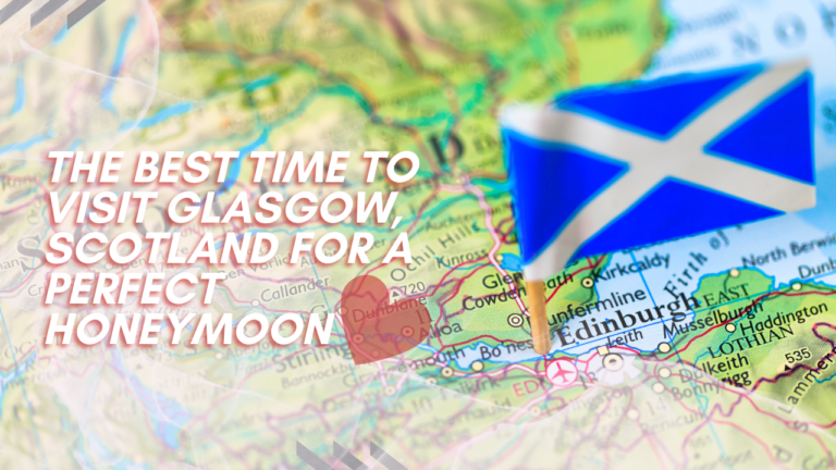 The Best Time to Visit Glasgow, Scotland for a Perfect Honeymoon